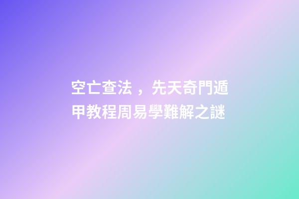 空亡查法，先天奇門遁甲教程周易學難解之謎